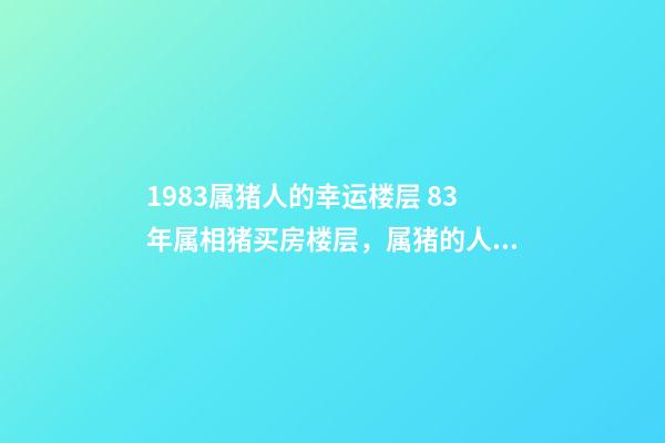 1983属猪人的幸运楼层 83年属相猪买房楼层，属猪的人适合住几楼 属猪的人住什么楼层最好-第1张-观点-玄机派